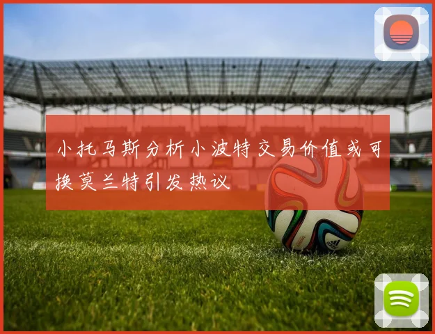 小托马斯分析小波特交易价值或可换莫兰特引发热议