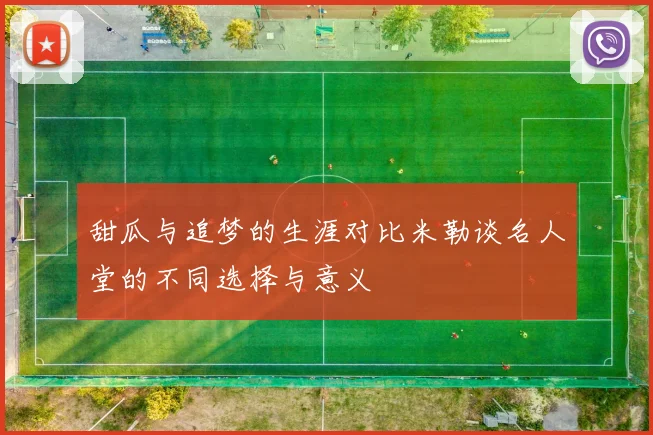 甜瓜与追梦的生涯对比米勒谈名人堂的不同选择与意义