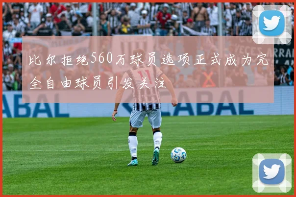 比尔拒绝560万球员选项正式成为完全自由球员引发关注