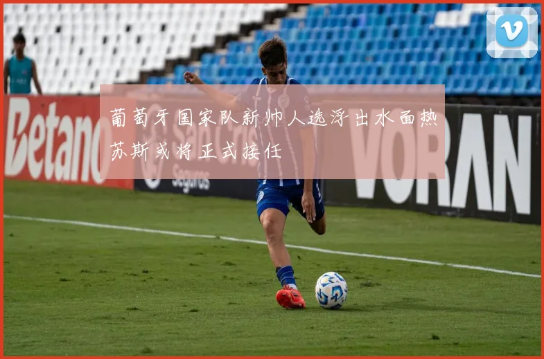 葡萄牙国家队新帅人选浮出水面热苏斯或将正式接任