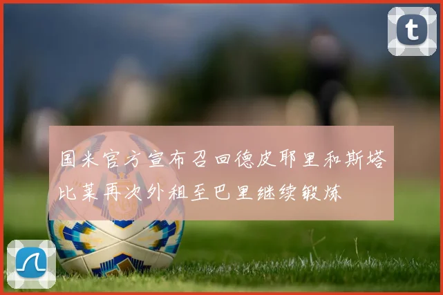 国米官方宣布召回德皮耶里和斯塔比莱再次外租至巴里继续锻炼