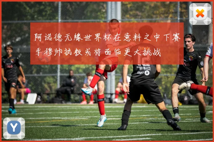 阿诺德无缘世界杯在意料之中下赛季穆帅执教或将面临更大挑战