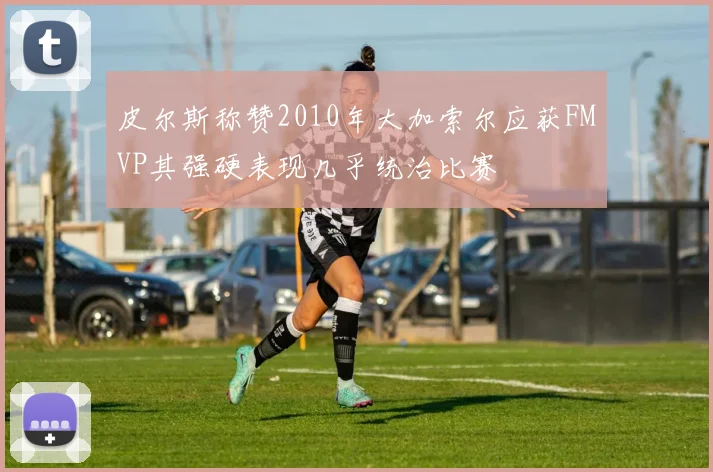 皮尔斯称赞2010年大加索尔应获FMVP其强硬表现几乎统治比赛