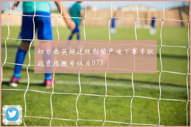 切尔西英超连败形势严峻下赛季欧战资格概率仅为073