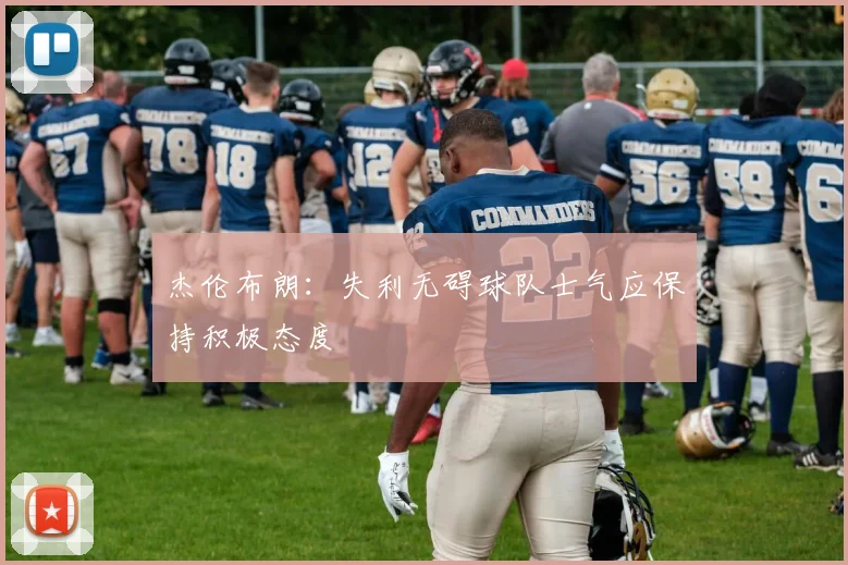 杰伦布朗：失利无碍球队士气应保持积极态度
