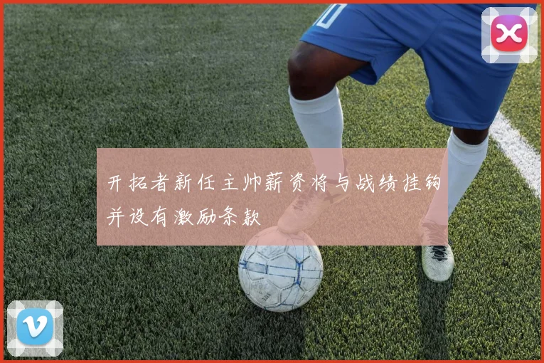 开拓者新任主帅薪资将与战绩挂钩并设有激励条款